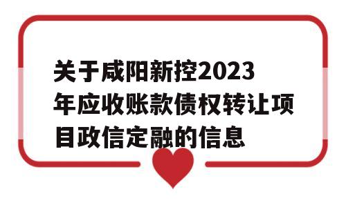 关于咸阳新控2023年应收账款债权转让项目政信定融的信息