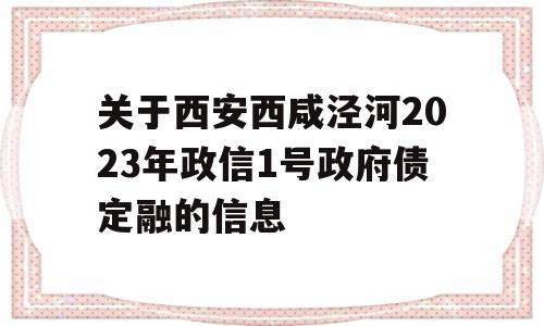 关于西安西咸泾河2023年政信1号政府债定融的信息