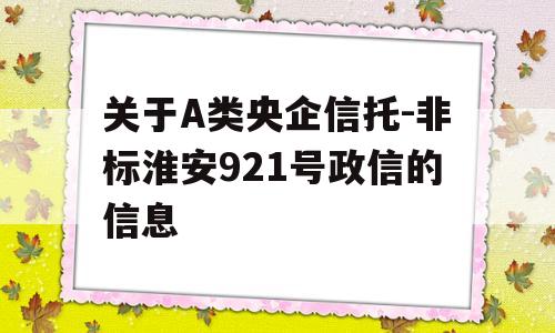 关于A类央企信托-非标淮安921号政信的信息