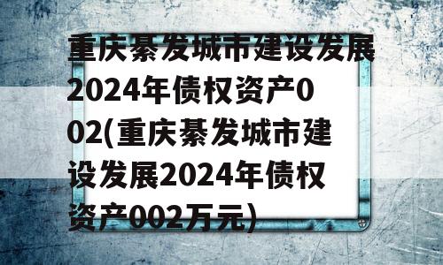 重庆綦发城市建设发展2024年债权资产002(重庆綦发城市建设发展2024年债权资产002万元)