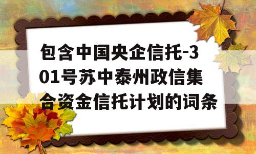 包含中国央企信托-301号苏中泰州政信集合资金信托计划的词条