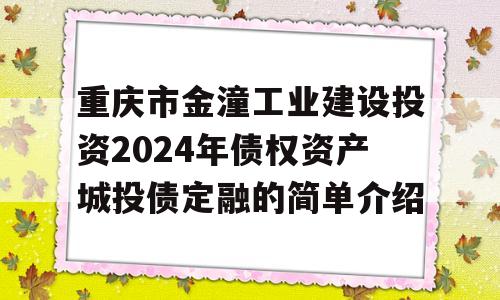 重庆市金潼工业建设投资2024年债权资产城投债定融的简单介绍