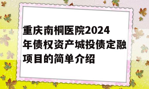 重庆南桐医院2024年债权资产城投债定融项目的简单介绍