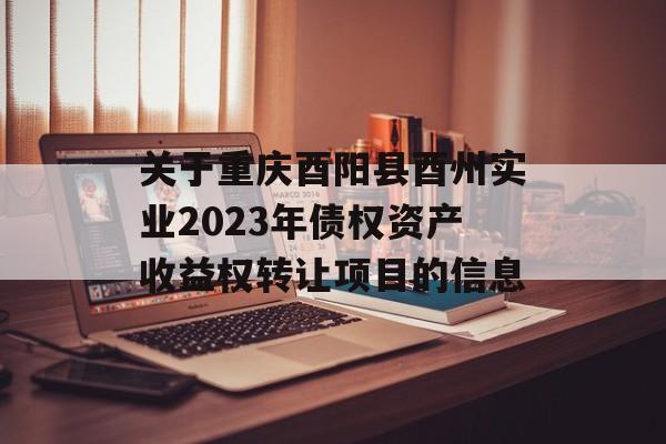 关于重庆酉阳县酉州实业2023年债权资产收益权转让项目的信息