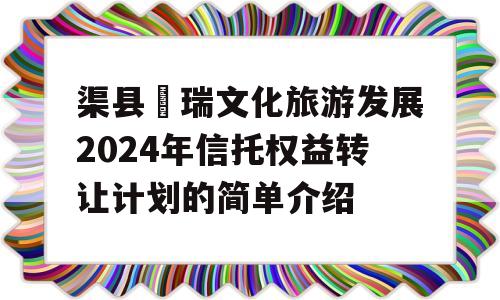 渠县賨瑞文化旅游发展2024年信托权益转让计划的简单介绍