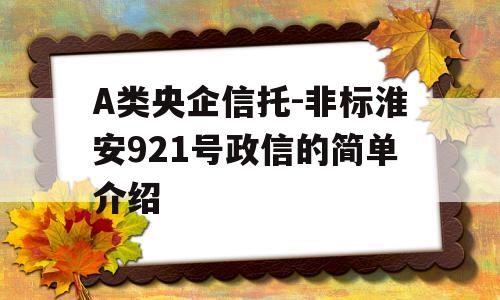 A类央企信托-非标淮安921号政信的简单介绍