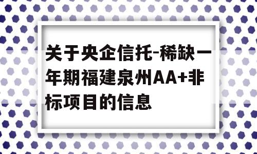 关于央企信托-稀缺一年期福建泉州AA+非标项目的信息