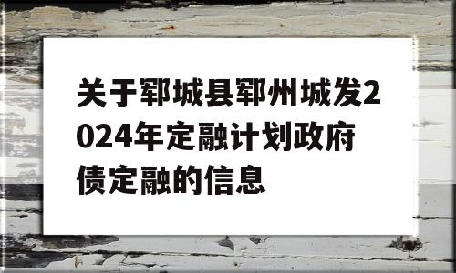 关于郓城县郓州城发2024年定融计划政府债定融的信息