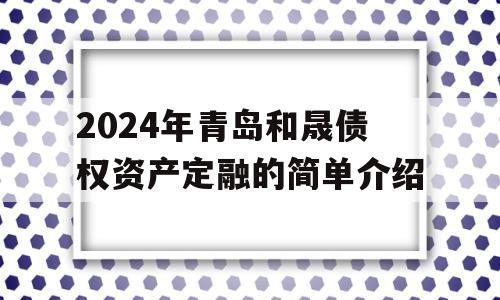 2024年青岛和晟债权资产定融的简单介绍