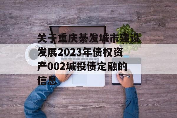 关于重庆綦发城市建设发展2023年债权资产002城投债定融的信息