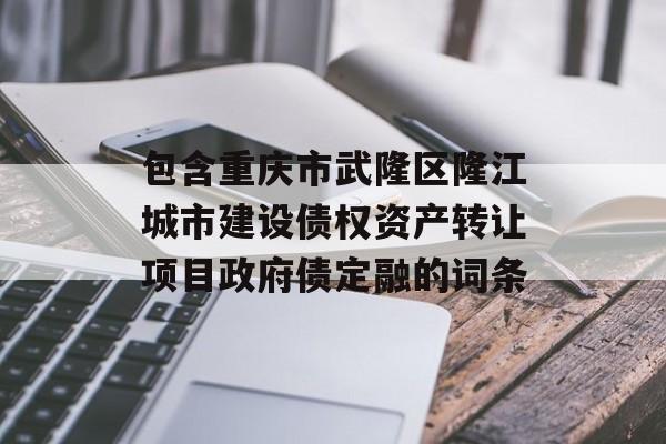 包含重庆市武隆区隆江城市建设债权资产转让项目政府债定融的词条