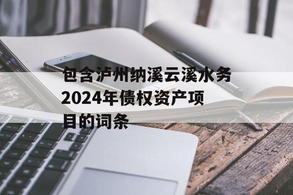 包含泸州纳溪云溪水务2024年债权资产项目的词条