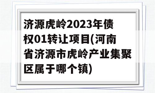 济源虎岭2023年债权01转让项目(河南省济源市虎岭产业集聚区属于哪个镇)