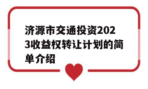 济源市交通投资2023收益权转让计划的简单介绍