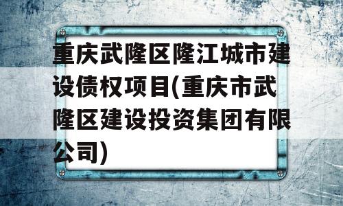 重庆武隆区隆江城市建设债权项目(重庆市武隆区建设投资集团有限公司)