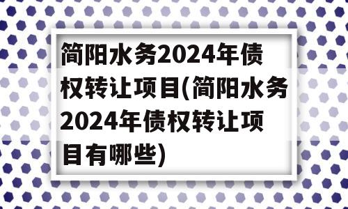 简阳水务2024年债权转让项目(简阳水务2024年债权转让项目有哪些)