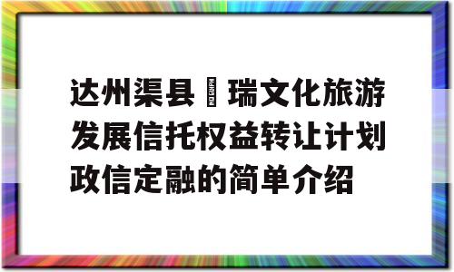 达州渠县賨瑞文化旅游发展信托权益转让计划政信定融的简单介绍