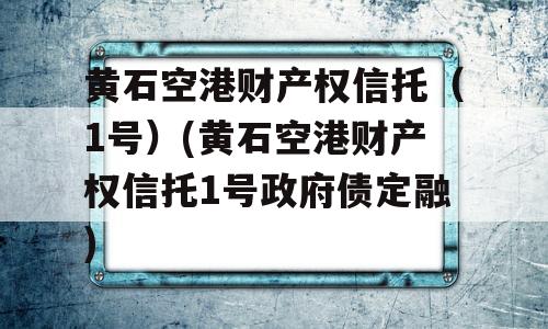 黄石空港财产权信托（1号）(黄石空港财产权信托1号政府债定融)