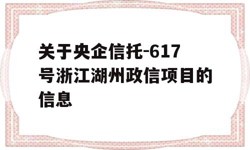 关于央企信托-617号浙江湖州政信项目的信息