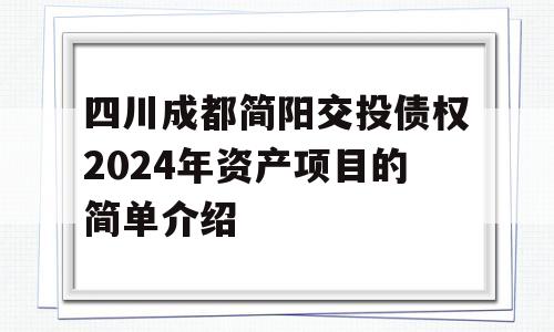 四川成都简阳交投债权2024年资产项目的简单介绍