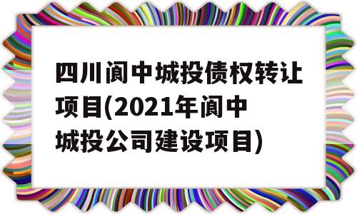 四川阆中城投债权转让项目(2021年阆中城投公司建设项目)