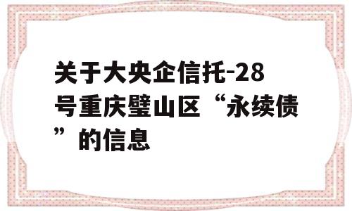 关于大央企信托-28号重庆璧山区“永续债”的信息