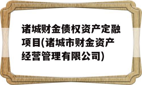 诸城财金债权资产定融项目(诸城市财金资产经营管理有限公司)