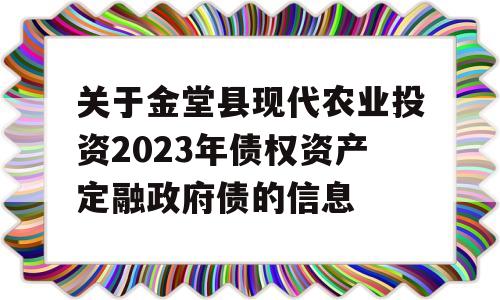 关于金堂县现代农业投资2023年债权资产定融政府债的信息