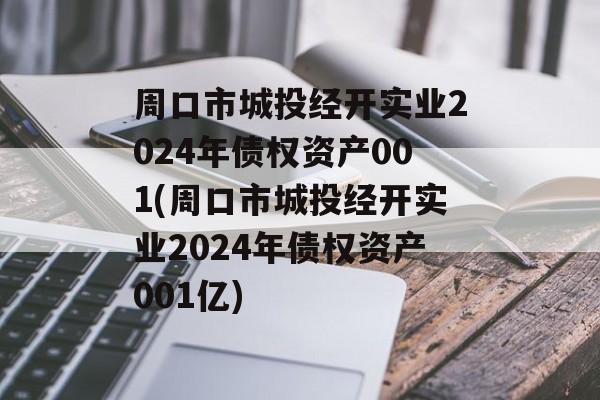 周口市城投经开实业2024年债权资产001(周口市城投经开实业2024年债权资产001亿)