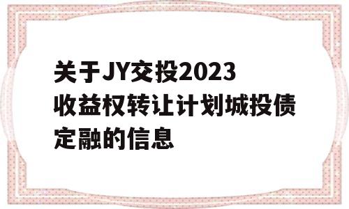 关于JY交投2023收益权转让计划城投债定融的信息