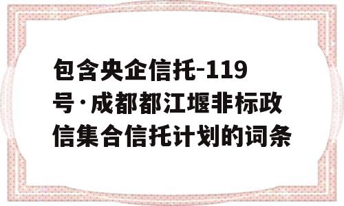 包含央企信托-119号·成都都江堰非标政信集合信托计划的词条