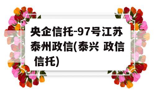 央企信托-97号江苏泰州政信(泰兴 政信 信托)