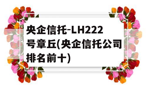 央企信托-LH222号章丘(央企信托公司排名前十)