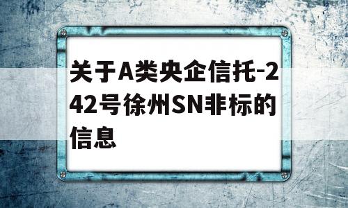 关于A类央企信托-242号徐州SN非标的信息