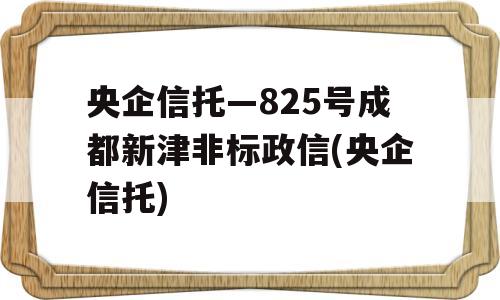 央企信托—825号成都新津非标政信(央企信托)