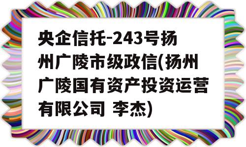 央企信托-243号扬州广陵市级政信(扬州广陵国有资产投资运营有限公司 李杰)