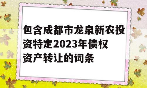 包含成都市龙泉新农投资特定2023年债权资产转让的词条