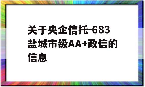 关于央企信托-683盐城市级AA+政信的信息