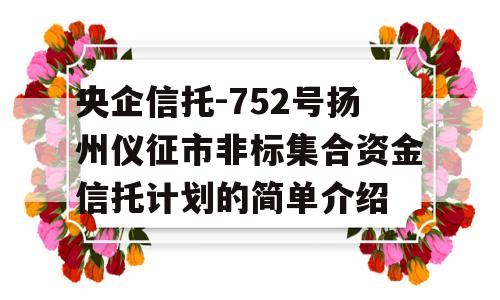 央企信托-752号扬州仪征市非标集合资金信托计划的简单介绍