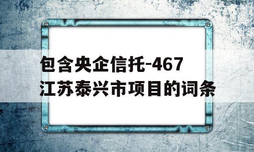 包含央企信托-467江苏泰兴市项目的词条