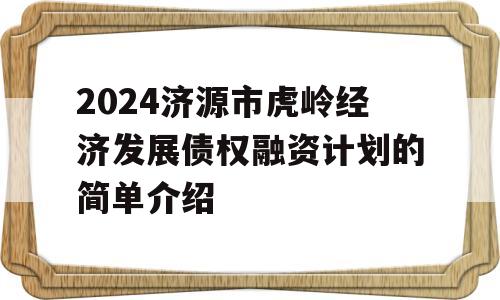 2024济源市虎岭经济发展债权融资计划的简单介绍