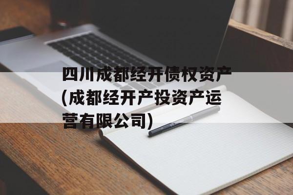 四川成都经开债权资产(成都经开产投资产运营有限公司)