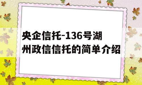 央企信托-136号湖州政信信托的简单介绍