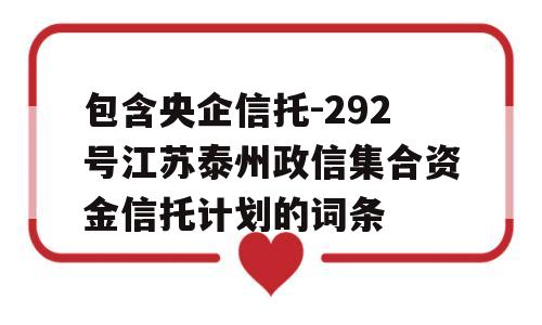 包含央企信托-292号江苏泰州政信集合资金信托计划的词条