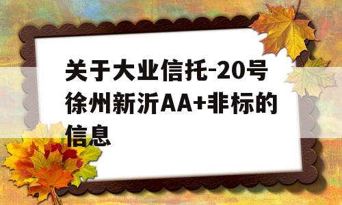 关于大业信托-20号徐州新沂AA+非标的信息