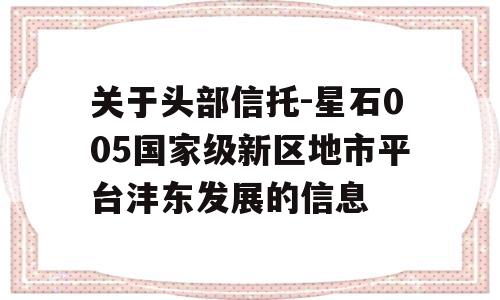 关于头部信托-星石005国家级新区地市平台沣东发展的信息