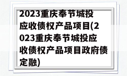 2023重庆奉节城投应收债权产品项目(2023重庆奉节城投应收债权产品项目政府债定融)