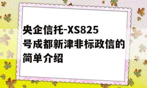 央企信托-XS825号成都新津非标政信的简单介绍