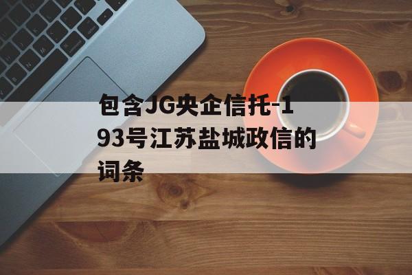 包含JG央企信托-193号江苏盐城政信的词条