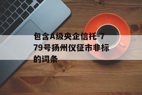 包含A级央企信托-779号扬州仪征市非标的词条